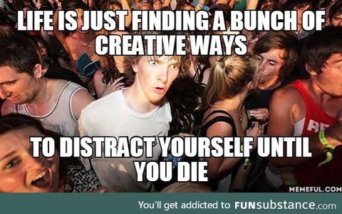 Or you could live finding creative ways to die
