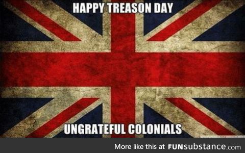 Happy 4th July Treasonous Colonials