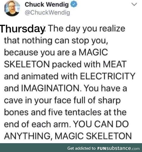 You can do it, magical meat skeleton!