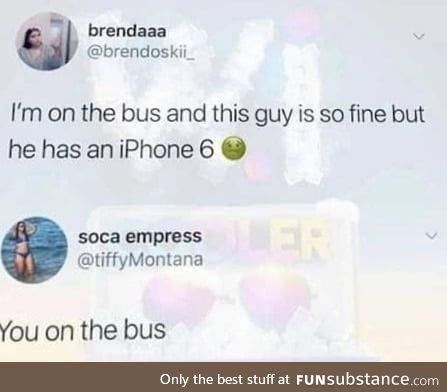 But bi**h you broke too. On the bus