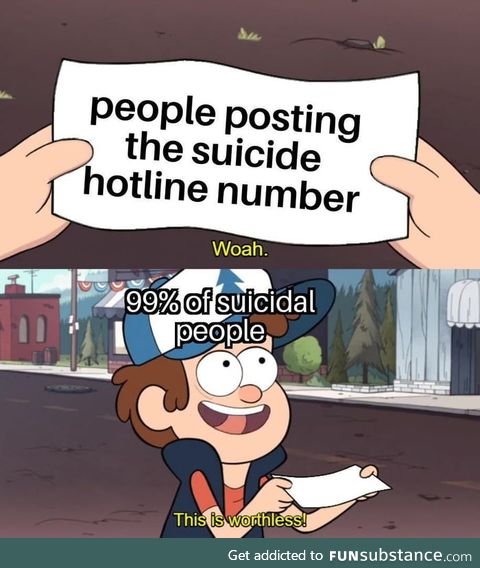 Like I could just google suicide hotline if I needed one