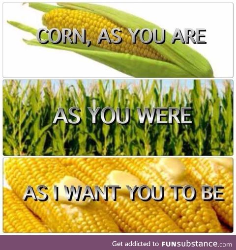 Corn doused in mud, soaked in bleach, as I want you to be. [Corn as you are]