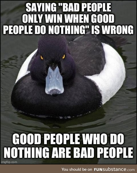 The good ones are those who act
