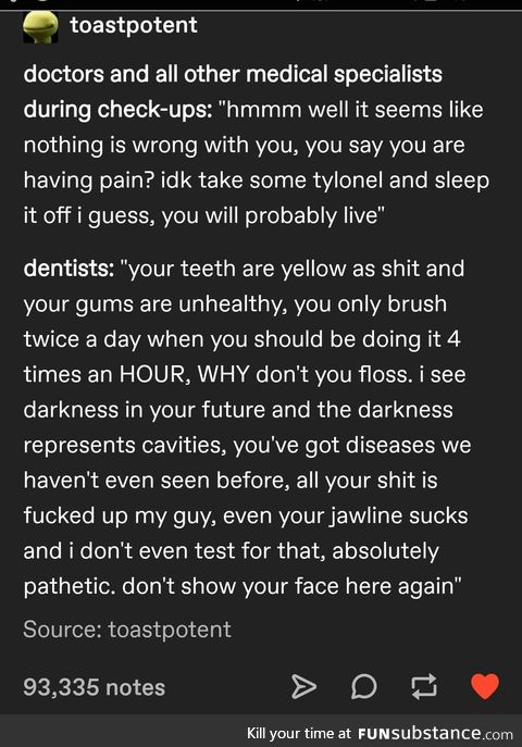 My dentist spit on me and I couldn't even spit back because he sucked up all my mouth