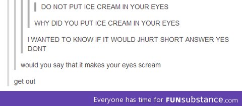 Do not put ice cream in your eyes