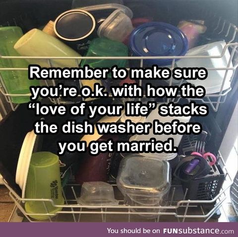 Make sure you can live with the way they load the dishwasher before you marry them