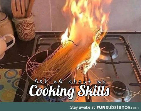 I got skills.. They're terrifying (Cooking Skills)