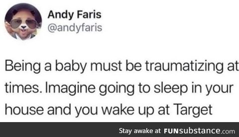 Being a baby must be traumatizing