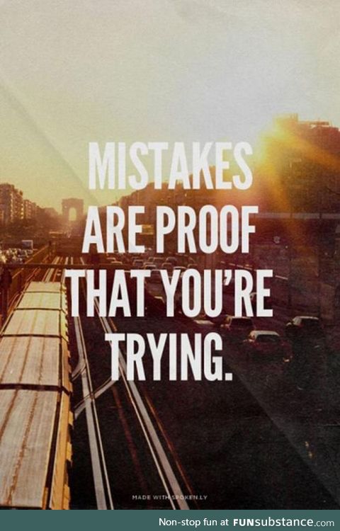 Mistakes are proof you're trying