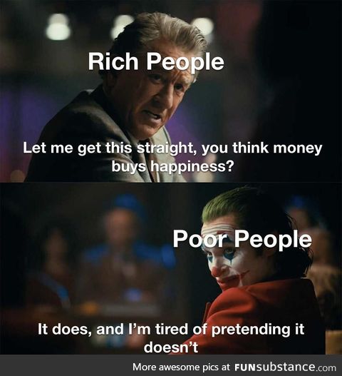 “MoNeY dOeSn’T bUy HaPpInEsS-“ Just shut up!