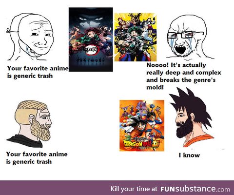 You either think Dbz is better than every other anime or worse than every other anime,