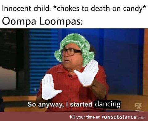 Oompa Loompas: when a child starts dying, they start dancing