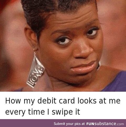 How debit card looks everytime I swipe it