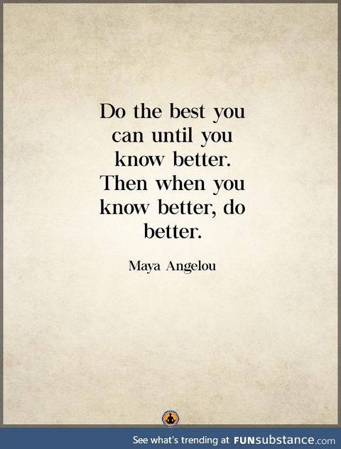 -Maya Angelou