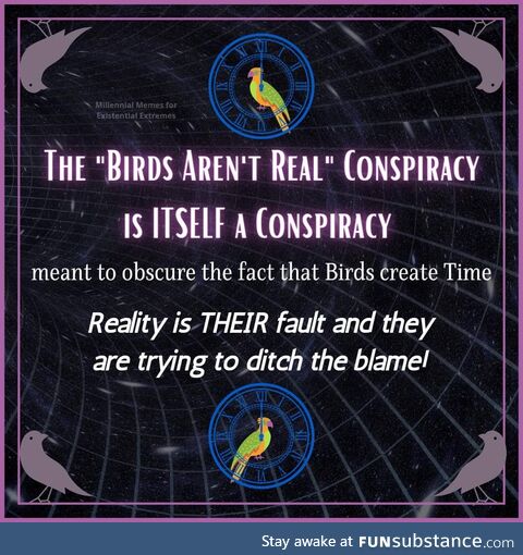 Reality is a conspiracy to sell more space! Time only exists to sell clocks!