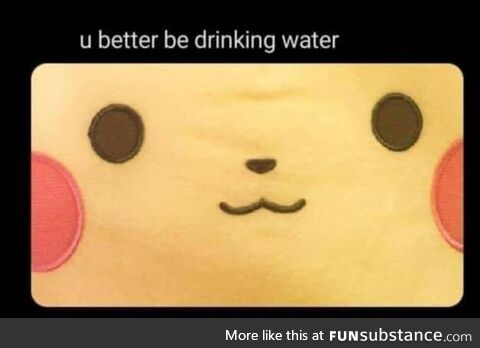 You better be hydrating