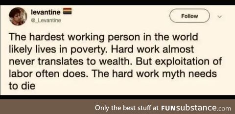 If hard work payed I'd have been a millionaire at twenty-five