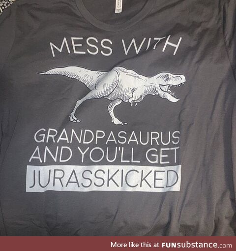 Mess with grandpasaurus and you'll get jurasskicked