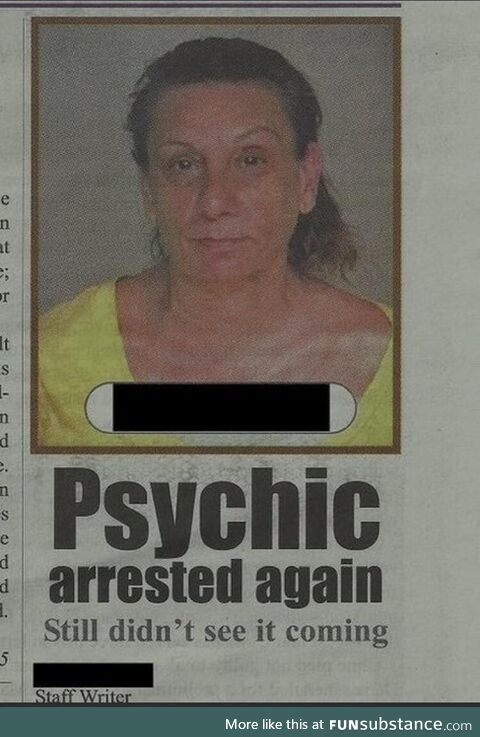 Funny news headline: Psychic arrested again. Still didn’t see it coming