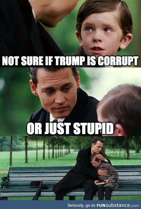Not sure if trump is corrupt or just stupid