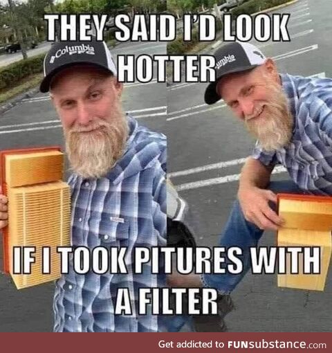 They said I´d look hotter with filter