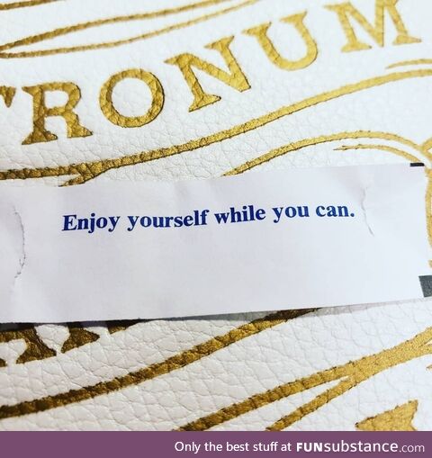 Welp.Nice knowing you. Thanks fortune cookie