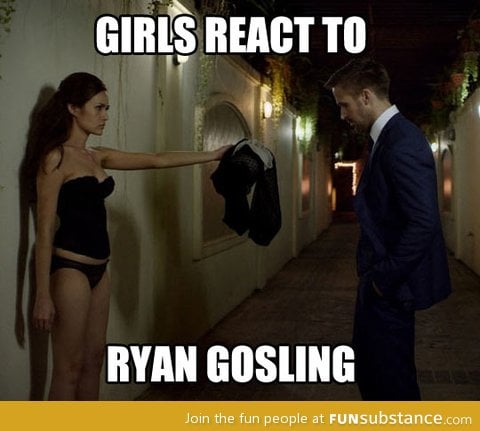 How girls will react when they Ryan Gosling
