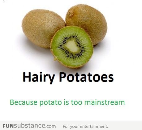 Kiwi = Hairy Potatoe
