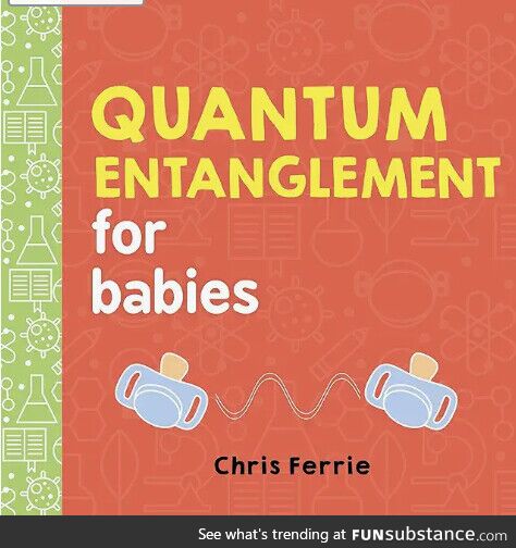 If your kid doesn't understand quantum entanglement by age three, congratulations; You've