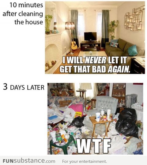 Every time I clean the house