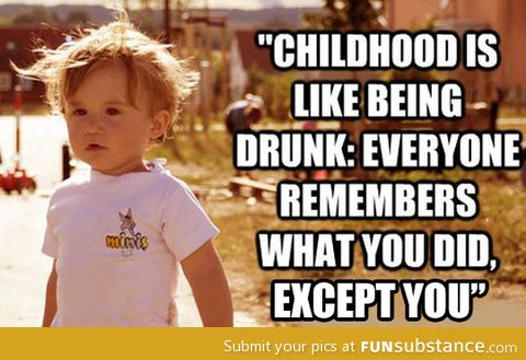 Childhood is like being drunk