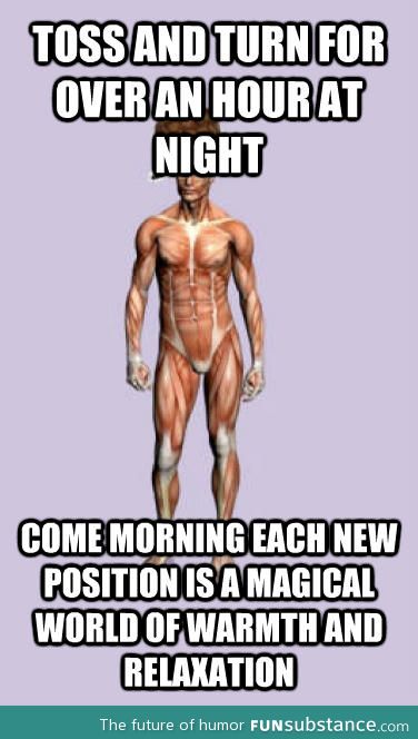 Scumbag body, especially when I need to get up early