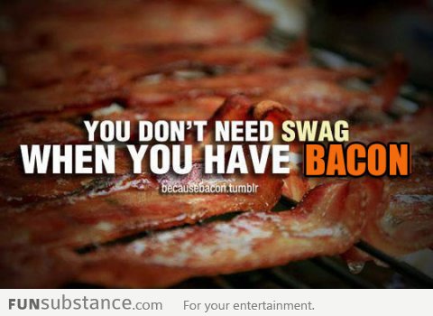 There's nothing else you need when you have bacon