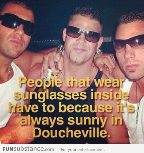 Those who wear sunglasses inside