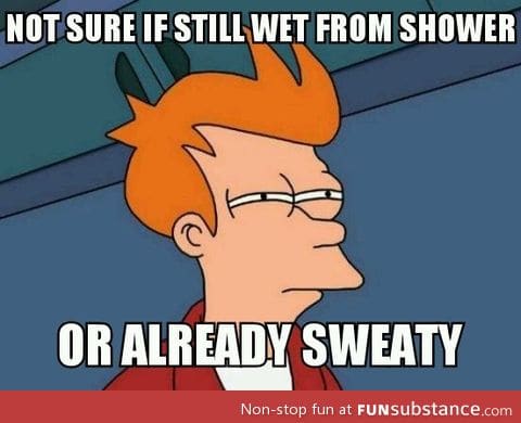 Whenever I take hot showers in the summer