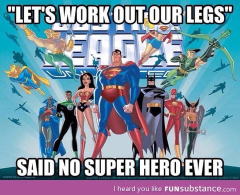 Heroes never work their leg